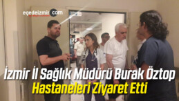 İzmir İl Sağlık Müdürü Mehmet Burak Öztop Hastaneleri Ziyaret Etti