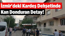 İzmir’deki Kardeş Dehşetinde Kan Donduran Detay!