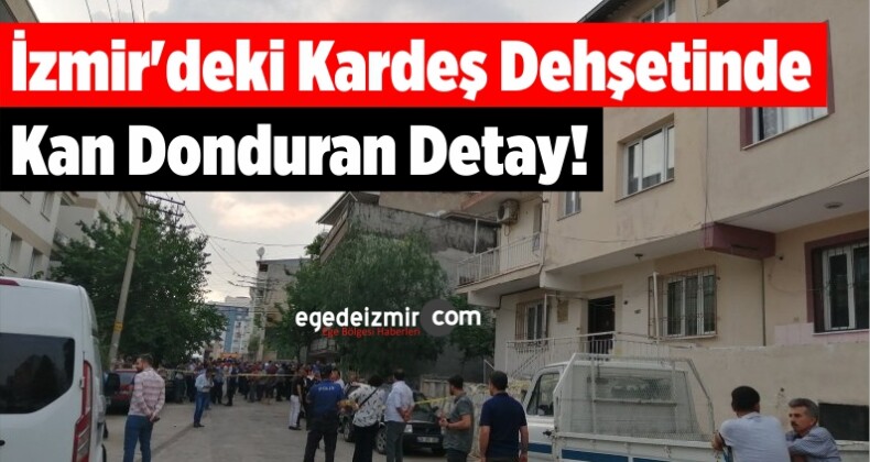 İzmir’deki Kardeş Dehşetinde Kan Donduran Detay!