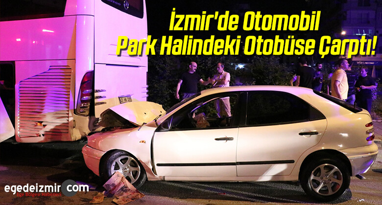 İzmir’de Otomobil Park Halindeki Otobüse Çarptı!