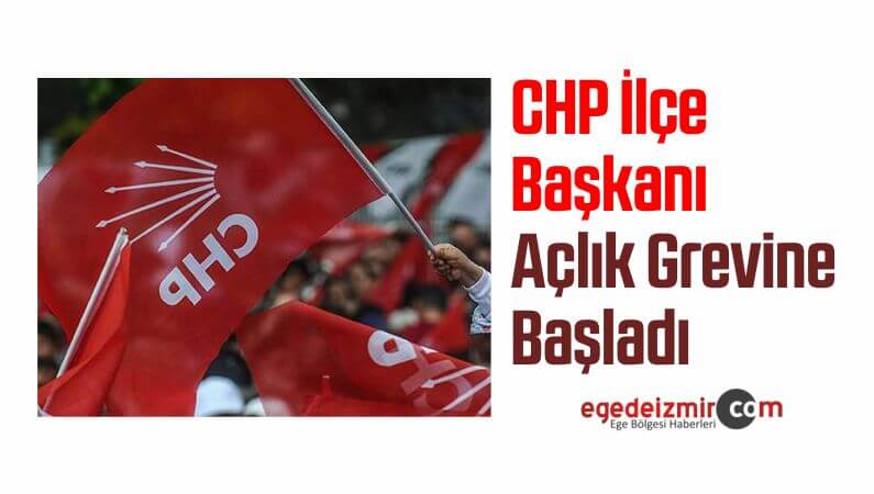 CHP İlçe Başkanı Açlık Grevine Başladı