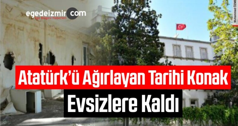 Atatürk’ü Ağırlayan Tarihi İzmir Vali Konağı Evsizlere Kaldı