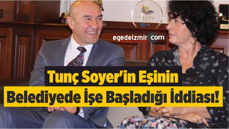 Tunç Soyer'in Eşinin Belediyede İşe Başladığı İddiası!