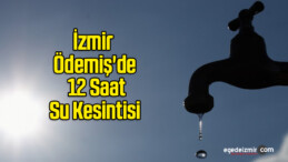 İzmir Ödemiş’de 12 Saat Su Kesintisi