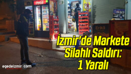 İzmir’de Markete Silahlı Saldırı: 1 Yaralı
