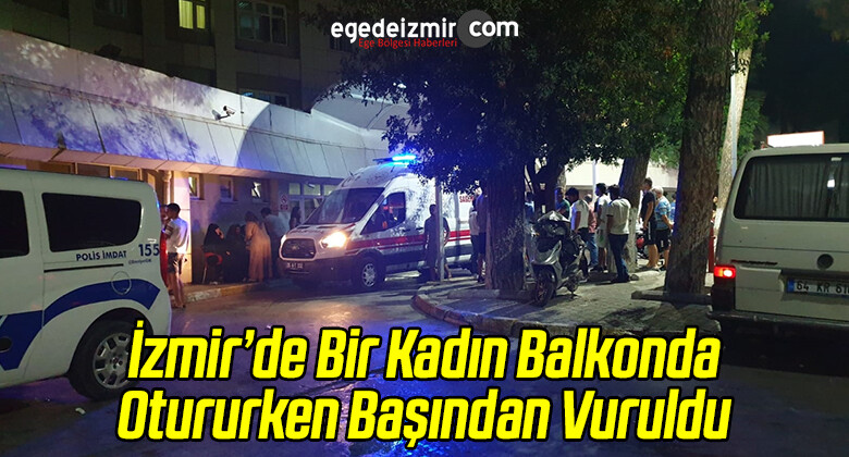 İzmir’de Balkonda Otururken Başından Vurulan Kadın Ağır Yaralandı