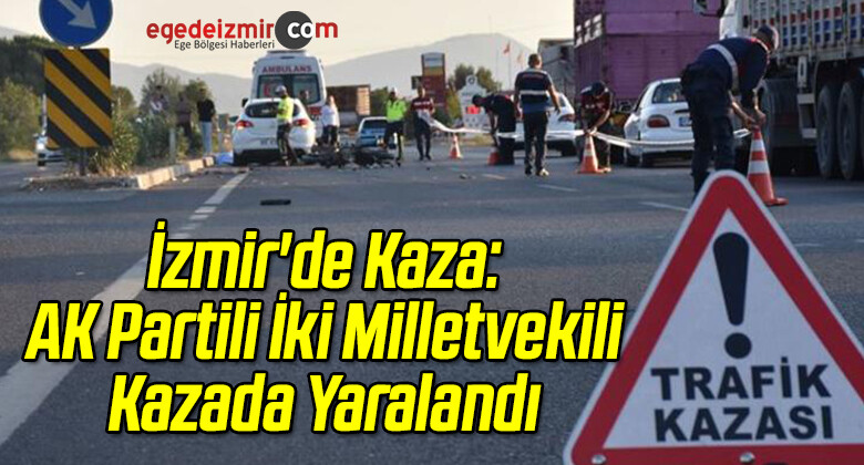İzmir’de Kaza: AK Partili İki Milletvekili Kazada Yaralandı