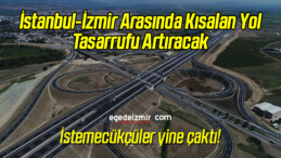 İstanbul-İzmir Arasında Kısalan Yol Tasarrufu Artıracak