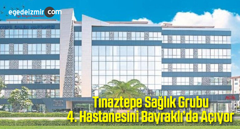 Tınaztepe Sağlık Grubu 4. Hastanesini Bayraklı’da Açıyor
