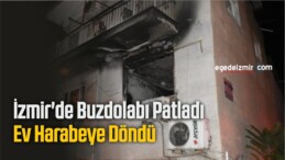İzmir’de Buzdolabı Patladı Ev Harabeye Döndü