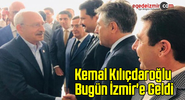 Kemal Kılıçdaroğlu Bugün İzmir’e Geldi