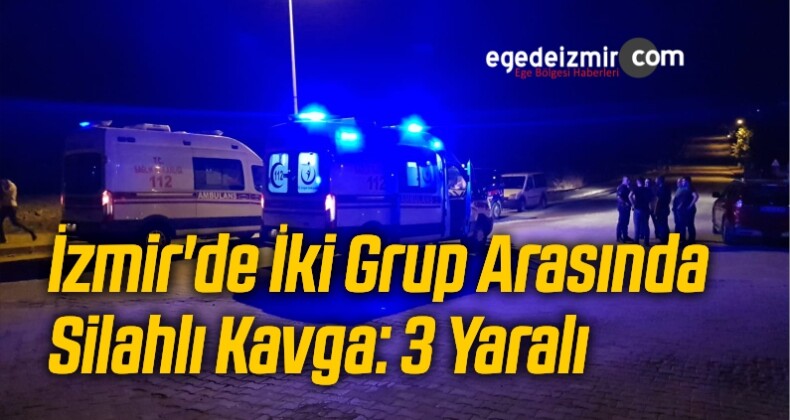 İzmir’de İki Grup Arasında Silahlı Kavga: 3 Yaralı