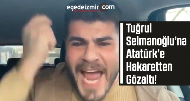 Tuğrul Selmanoğlu’na Atatürk’e Hakaretten Gözaltı!