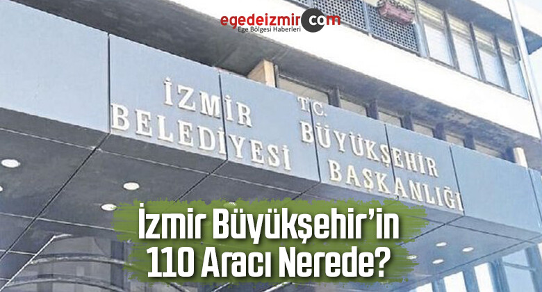İzmir Büyükşehir’in 110 Aracı Nerede?