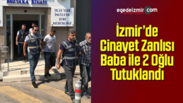 İzmir’de Cinayet Zanlısı Baba ile 2 Oğlu Tutuklandı