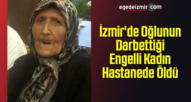 İzmir’de Oğlunun Darbettiği Engelli Kadın Hastanede Öldü