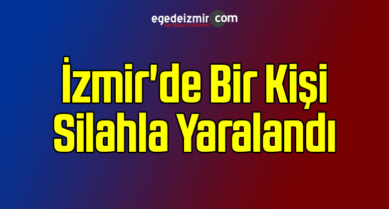 İzmir’de Bir Kişi Silahla Yaralandı