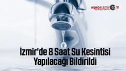 İzmir’de 8 Saat Su Kesintisi Yapılacağı Bildirildi