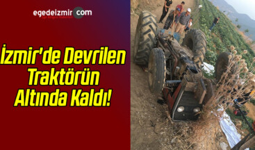 İzmir’de Devrilen Traktörün Altında Kaldı!