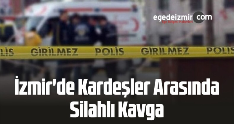 İzmir’de Kardeşler Arasında Silahlı Kavga