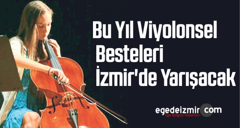 Bu Yıl Viyolonsel Besteleri İzmir’de Yarışacak