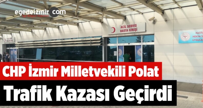 CHP İzmir Milletvekili Polat Trafik Kazası Geçirdi