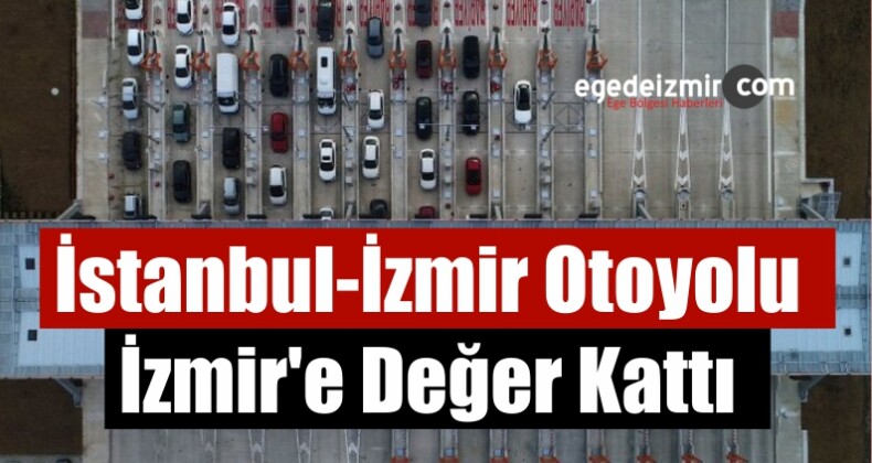 İstanbul-İzmir Otoyolu İzmir’e Değer Kattı