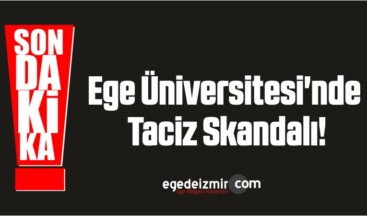 Ege Üniversitesi’nde Taciz Skandalı!