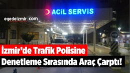 İzmir’de Trafik Polisine Denetleme Sırasında Araç Çarptı!