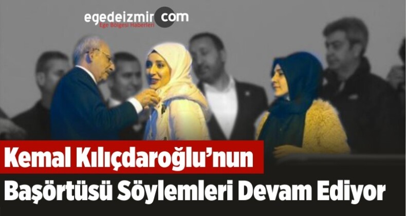 Kemal Kılıçdaroğlu’nun Başörtüsü Söylemleri Devam Ediyor