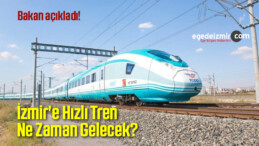 İzmir’e Hızlı Tren Ne Zaman Gelecek?