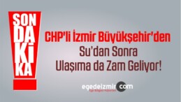 CHP’li İzmir Büyükşehir’den Sudan Sonra Ulaşıma da Zam Geliyor!