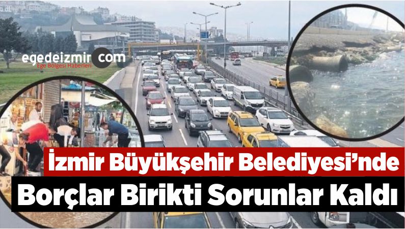 İzmir Büyükşehir Belediyesi'nde Borçlar Birikti Sorunlar Kaldı