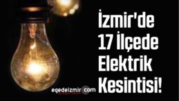 İzmir’de 17 İlçede Elektrik Kesintisi!