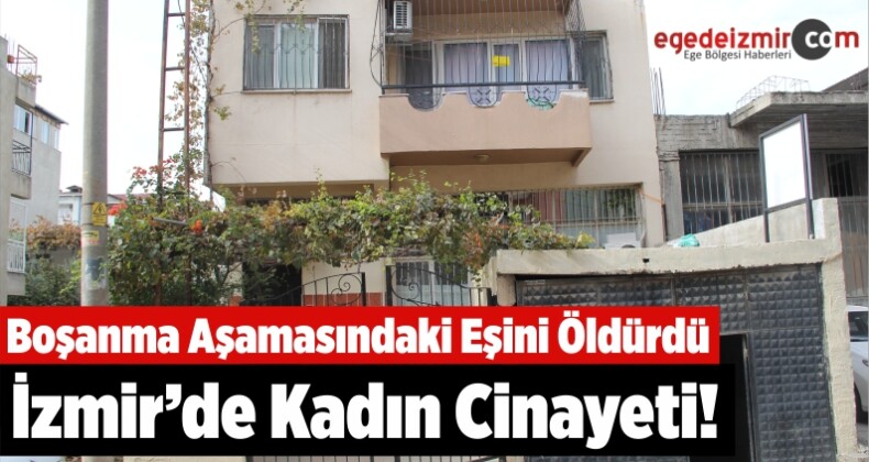 İzmir’de Kadın Cinayeti! Boşanma Aşamasındaki Eşini Öldürdü