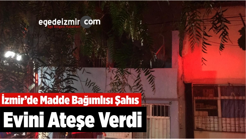 Madde Bağımlısı Şahıs Evini Ateşe Verdi