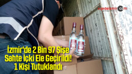 İzmir’de 2 Bin 97 Şişe Sahte İçki Ele Geçirildi! 1 Kişi Tutuklandı