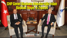CHP Genel Başkanı Kılıçdaroğlu’ndan Başkan Soyer’e Ziyaret