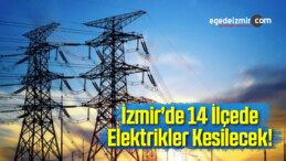 İzmir’de 14 İlçede Elektrikler Kesilecek!