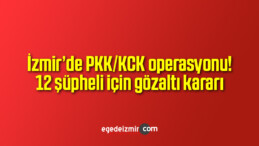 İzmir’de PKK/KCK operasyonu! 12 şüpheli için gözaltı kararı