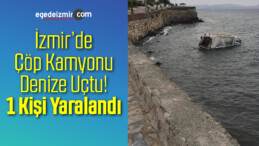 İzmir’de Çöp Kamyonu Denize Uçtu! 1 Yaralı