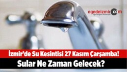 İzmir’de Su Kesintisi 27 Kasım Çarşamba! İzmir’de Sular Ne Zaman Gelecek?