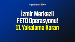 İzmir Merkezli FETÖ Operasyonu! 11 Yakalama Kararı