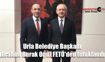 Urla Belediye Başkanı İbrahim Burak Oğuz FETÖ’den tutuklandı