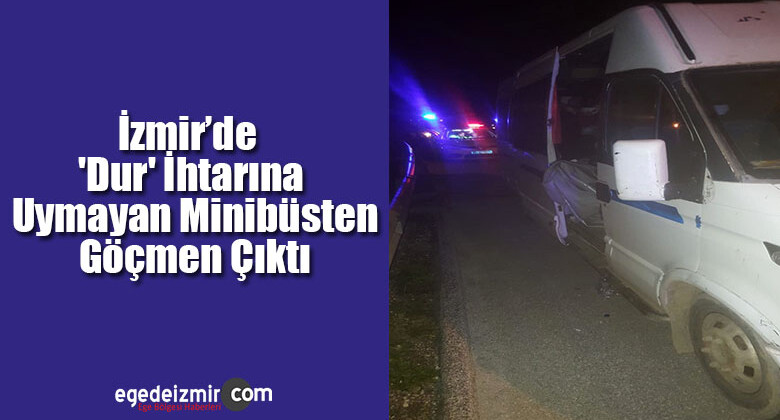 İzmir’de ‘Dur’ İhtarını Uymayan Minibüsten Göçmen Çıktı