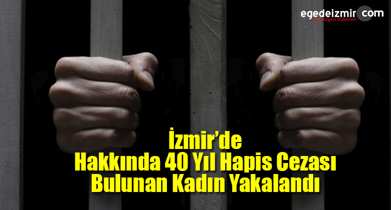 İzmir’de Hakkında 40 Yıl Hapis Cezası Bulunan Kadın Yakalandı