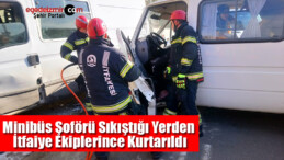 Minibüs Şoförü Sıkıştığı Yerden İtfaiye Ekiplerince Kurtarıldı