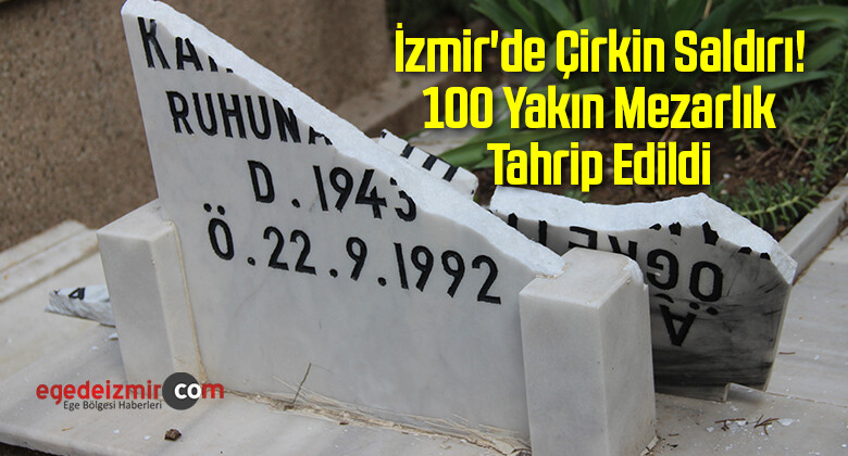 İzmir’de Çirkin Saldırı! 100 Yakın Mezarlık Tahrip Edildi