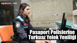 Pasaport Polislerine Turkuaz Yelek Yeniliği