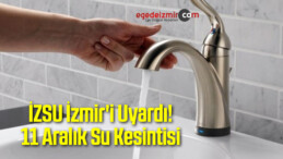 İZSU İzmir’i Uyardı! 11 Aralık Su Kesintisi